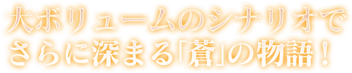 大ボリュームのシナリオでさらに深まる「蒼」の物語！