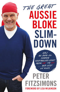 The Great Aussie Bloke Slim-Down : How an Over-50 Former Footballer Went From Fat to Fit . . . and Lost 40 Kilos - Peter FitzSimons