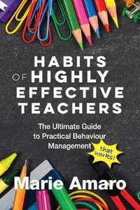 Habits of Highly Effective Teachers : The Ultimate Guide To Practical Behaviour Management That Works! - Marie Amaro