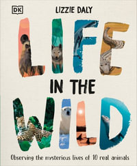 Life in the Wild : Observing the Mysterious Lives of 10 Real Animals - Lizzie Daly