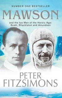 Mawson : And the Ice Men of the Heroic Age: Scott, Shackleton and Amundsen - Peter FitzSimons