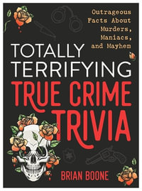 Totally Terrifying True Crime Trivia : Outrageous Facts About Murders, Maniacs, and Mayhem - Brian Boone