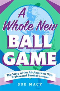 A Whole New Ball Game : The Story of the All-American Girls Professional Baseball League - Sue Macy