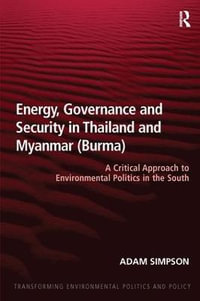 Energy, Governance and Security in Thailand and Myanmar (Burma) : A Critical Approach to Environmental Politics in the South - Adam Simpson