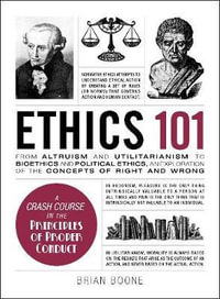 Ethics 101 : From Altruism and Utilitarianism to Bioethics and Political Ethics, an Exploration of the Concepts of Right and Wrong - Brian Boone