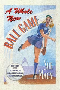 A Whole New Ball Game : The Story of the All-American Girls Professional Baseball League - Sue Macy