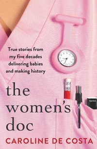 The Women's Doc : True stories from my five decades delivering babies and making history - Caroline de Costa