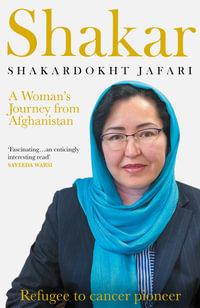 Shakar: A Woman's Journey from Afghanistan : Refugee to Cancer Pioneer - Shakardokht Jafari