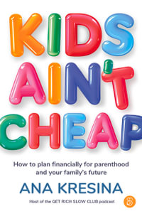 Kids Ain't Cheap : How to plan financially for parenthood and your family's future - Ana Kresina