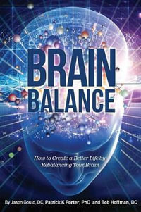 Brain Balance : How to Create a Better Life by Rebalancing Your Brain - Jason Gould