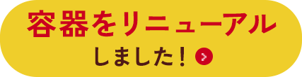 おいしさそのままに容器をリニューアルしました！