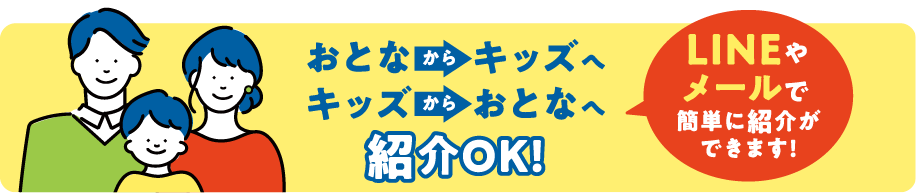 おとなからキッズへキッズからおとなへ紹介OK! LINEやメールで簡単に紹介ができます!