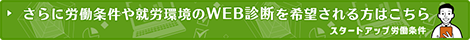 さらに労働条件や就労環境のWEB診断を希望される方はこちら（スタートアップ労働条件）
