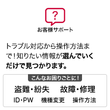 お客様サポート トラブル対応から操作方法まで！知りたい情報が選んでいくだけで見つかります。