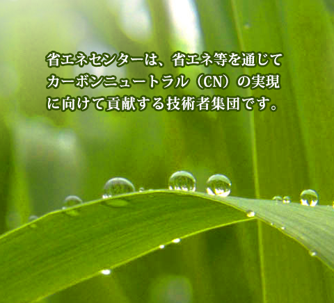 省エネセンターは、省エネ等を通じてカーボンニュートラル（CN)の実現に向けて貢献する技術者集団です。