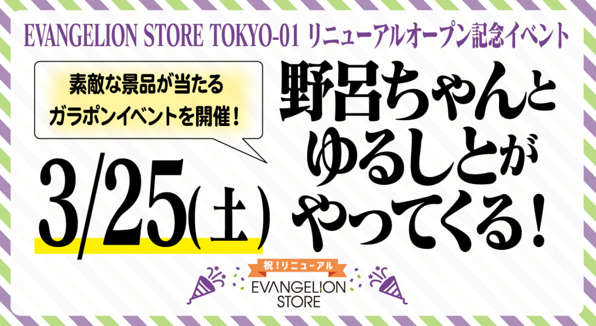 【お知らせ：3月25日（土）に開催！EVANGELION STORE TOKYO-01 リニューアルオープン記念イベント　〜野呂ちゃんとゆるしとがやってくる！〜】（2023.03.20更新）