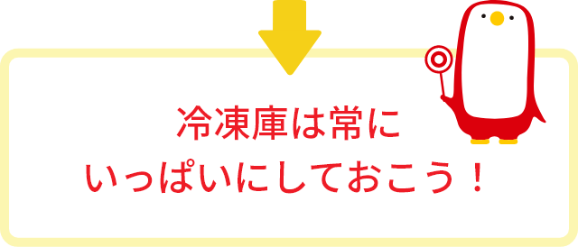 冷凍庫は常にいっぱいにしておこう！