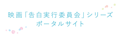 映画「告白実行委員会」シリーズポータルサイト