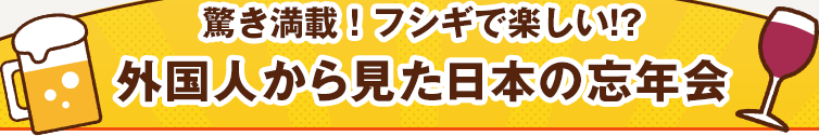 驚き満載！フシギで楽しい!?外国人から見た日本の忘年会