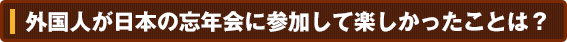 外国人が日本の忘年会に参加して楽しかったことは？