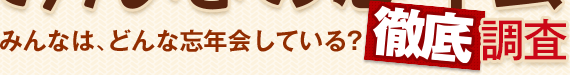 みんなは、どんな忘年会している？徹底調査