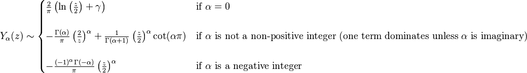 Y_\alpha(z) \sim \begin{cases}  \frac{2}{\pi} \left ( \ln \left (\frac{z}{2} \right ) + \gamma \right )  & \text{if } \alpha=0 \\ \\ -\frac{\Gamma(\alpha)}{\pi} \left( \frac{2}{z} \right) ^\alpha+\frac{1}{\Gamma(\alpha+1)} \left( \frac{z}{2} \right) ^\alpha \cot(\alpha \pi) & \text{if } \alpha\text{ is not a non-positive integer (one term dominates unless }\alpha\text{ is imaginary)}\\
\\ -\frac{(-1)^\alpha\Gamma(-\alpha)}{\pi} \left( \frac{z}{2} \right) ^\alpha & \text{if } \alpha\text{ is a negative integer}
\end{cases} 