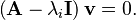  \left(\mathbf{A} - \lambda_i \mathbf{I}\right)\mathbf{v}  = 0. \!\ 