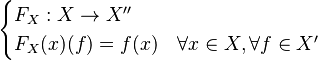  \begin{cases} F_X : X \to X'' \\ F_X(x) (f) = f(x) & \forall x \in X, \forall f \in X'\end{cases}