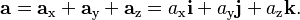 \mathbf{a} = \mathbf{a}_\text{x} + \mathbf{a}_\text{y} + \mathbf{a}_\text{z} = a_\text{x}{\mathbf i} + a_\text{y}{\mathbf j} + a_\text{z}{\mathbf k}.