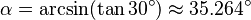 \alpha = \arcsin(\tan30^\circ)\approx35.264^\circ