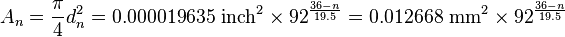 A_n = \frac{\pi}{4} d_n^2 = 0.000019635~\mathrm{inch}^2 \times 92 ^ \frac{36-n}{19.5} = 0.012668~\mathrm{mm}^2 \times 92 ^ \frac{36-n}{19.5}