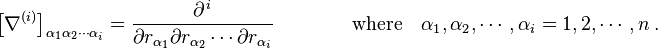  \left [ \nabla^{(i)} \right ]_{\alpha_1 \alpha_2 \cdots \alpha_i} = \frac {\partial^{\, i}} {\partial r_{\alpha_1}  \partial r_{\alpha_2} \cdots \partial r_{\alpha_i} } \qquad \qquad \text{where} \quad  \alpha_1, \alpha_2, \cdots, \alpha_i = 1, 2, \cdots , n \ . 