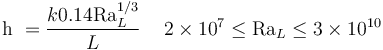 {\mathrm{h}} \ = \frac{k 0.14 \mathrm{Ra}_L^{1/3}} {L} \, \quad 2\times 10^7 \le \mathrm{Ra}_L \le 3\times 10^{10}