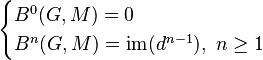  \begin{cases} B^0(G,M) = {0} \\ B^n(G,M)= \operatorname{im}(d^{n-1}), \ n \geq 1 \end{cases} 