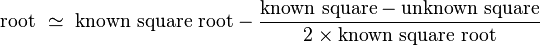 \text{root }\simeq\text{ known square root} - \frac{\text{known square} - \text{unknown square}}{2 \times \text{known square root}}\,