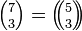 \textstyle {7 \choose 3} = \left(\!\!{5 \choose 3}\!\!\right)