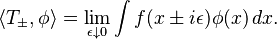  \langle T_\pm,\phi\rangle =\lim_{\epsilon\downarrow 0} \int f(x\pm i\epsilon) \phi(x) \, dx.