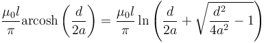  \frac{\mu_0 l}{\pi }\operatorname{arcosh}\left( \frac{d}{2a}\right) = \frac{\mu_0 l}{\pi }\ln \left( \frac{d}{2a}+\sqrt{\frac{d^{2}}{4a^{2}}-1}\right)