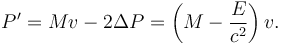  P' = Mv - 2\Delta P = \left(M - {E\over c^2}\right)v .