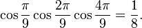  \cos\frac{\pi}{9}\cos\frac{2\pi}{9}\cos\frac{4\pi}{9} = \frac{1}{8}. 