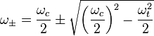 \omega _\pm = \frac{\omega _c}{2} \pm \sqrt{\left({\frac{\omega _c}{2}}\right)^2-{\frac{\omega _t^2}{2}}}