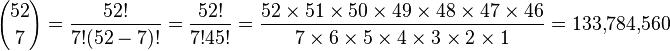 
{52 \choose 7} = \frac{52!}{7!(52-7)!} = \frac{52!}{7!45!} = \frac {52 \times 51 \times 50 \times 49 \times 48 \times 47 \times 46} { 7 \times 6 \times 5 \times 4 \times 3 \times 2 \times 1} = 133{,}784{,}560
