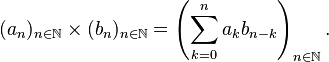 (a_n)_{n\in\N} \times (b_n)_{n\in\N} = \left( \sum_{k=0}^n a_k b_{n-k} \right)_{n\in\N}.