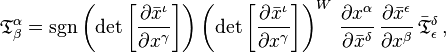 
{\mathfrak{T}}^\alpha_\beta =
\sgn\left( \det{\left[\frac{\partial \bar{x}^{\iota}}{\partial {x}^{\gamma}}\right]} \right)
\left( \det{\left[\frac{\partial \bar{x}^{\iota}}{\partial {x}^{\gamma}}\right]} \right)^{W} \, \frac{\partial {x}^{\alpha}}{\partial \bar{x}^{\delta}} \, \frac{\partial \bar{x}^{\epsilon}}{\partial {x}^{\beta}} \, \bar{\mathfrak{T}}^{\delta}_{\epsilon}
\,,