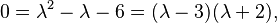  0 = \lambda^2 - \lambda - 6 = (\lambda - 3)(\lambda + 2),