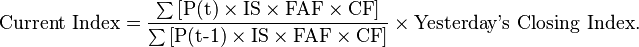  \textrm{Current~Index}= \frac{\sum\textrm{[}\textrm{P(t)}\times\textrm{IS}\times\textrm{FAF}\times\textrm{CF}\textrm{]}}{\sum\textrm{[}\textrm{P(t-1)}\times\textrm{IS}\times\textrm{FAF}\times\textrm{CF}\textrm{]}} \times \textrm{Yesterday's~Closing~Index}.