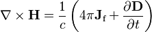  \nabla \times \mathbf{H} = \frac{1}{c} \left(4\pi\mathbf{J}_\text{f} + \frac{\partial \mathbf{D}} {\partial t} \right)