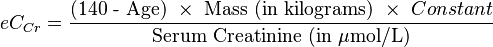 eC_{Cr} = \frac { \mbox{(140 - Age)} \ \times \ \mbox{Mass (in kilograms)} \ \times \ {Constant} } {\mbox{Serum Creatinine (in } \mu \mbox{mol/L)}}