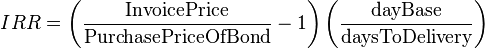 IRR = \left( \frac \text{InvoicePrice} \text{PurchasePriceOfBond} -1 \right)\left( \frac \text{dayBase} \text{daysToDelivery} \right)