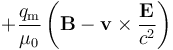  + \frac{q_{\mathrm m}}{\mu_0}\left(\mathbf{B}-\mathbf{v}\times \frac{\mathbf{E}}{c^2}\right)
